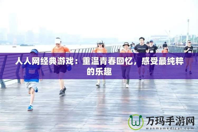 人人網(wǎng)經(jīng)典游戲：重溫青春回憶，感受最純粹的樂趣