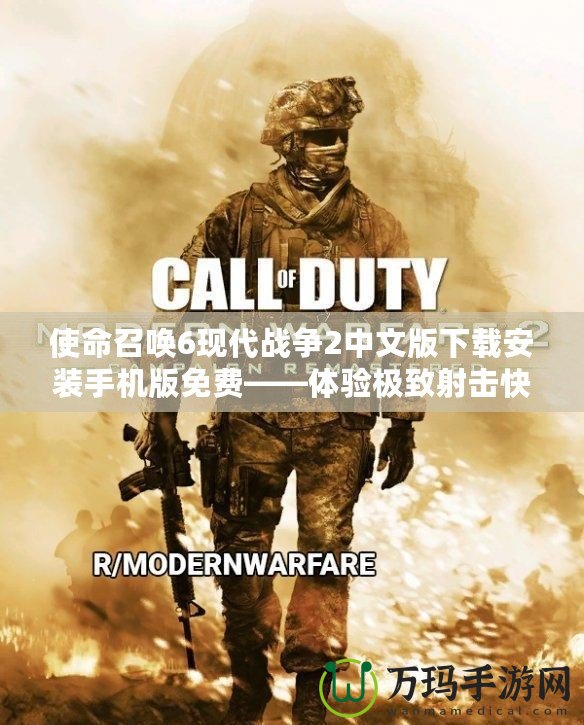 使命召喚6現(xiàn)代戰(zhàn)爭2中文版下載安裝手機(jī)版免費(fèi)——體驗(yàn)極致射擊快感，隨時(shí)隨地享受戰(zhàn)斗樂趣