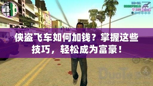 俠盜飛車如何加錢？掌握這些技巧，輕松成為富豪！