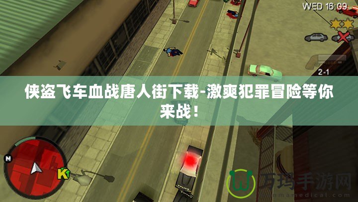 俠盜飛車血戰(zhàn)唐人街下載-激爽犯罪冒險等你來戰(zhàn)！