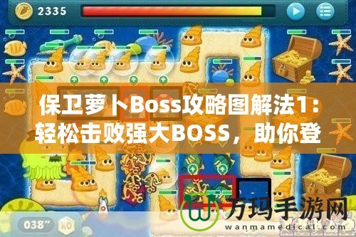 保衛(wèi)蘿卜Boss攻略圖解法1：輕松擊敗強(qiáng)大BOSS，助你登頂高分榜！