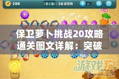 保衛蘿卜挑戰20攻略通關圖文詳解：突破極限，輕松通關的秘密！