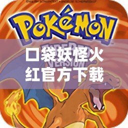 口袋妖怪火紅官方下載：經典重現，精彩紛呈，重溫青春記憶！