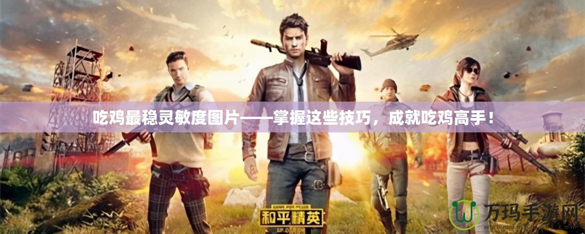 吃雞最穩(wěn)靈敏度圖片——掌握這些技巧，成就吃雞高手！