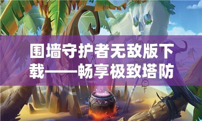 圍墻守護者無敵版下載——暢享極致塔防策略樂趣！