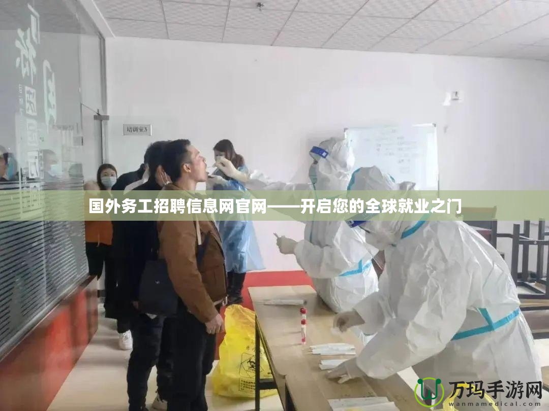 國外務工招聘信息網官網——開啟您的全球就業之門