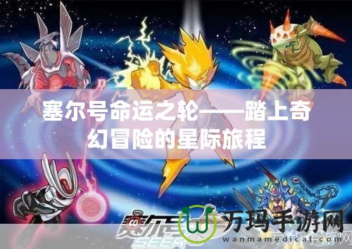 塞爾號命運(yùn)之輪——踏上奇幻冒險的星際旅程