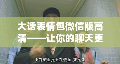 大話表情包微信版高清——讓你的聊天更加生動有趣！