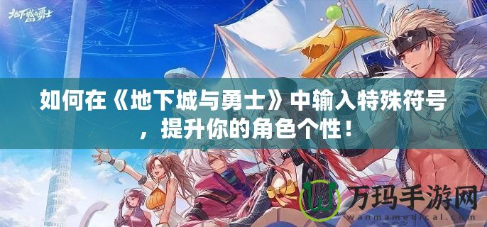 如何在《地下城與勇士》中輸入特殊符號，提升你的角色個性！