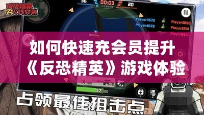 如何快速充會(huì)員提升《反恐精英》游戲體驗(yàn)？超實(shí)用攻略來了！