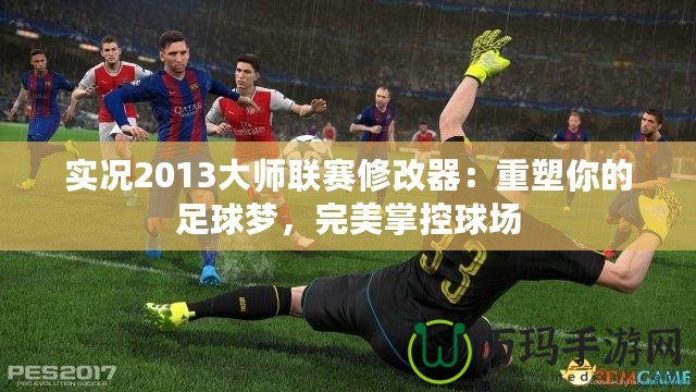 實況2013大師聯賽修改器：重塑你的足球夢，完美掌控球場