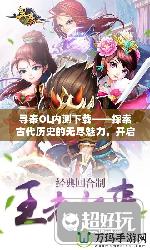 尋秦OL內(nèi)測下載——探索古代歷史的無盡魅力，開啟屬于你的英雄之路