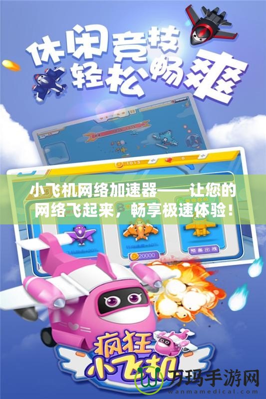 小飛機網(wǎng)絡(luò)加速器——讓您的網(wǎng)絡(luò)飛起來，暢享極速體驗！