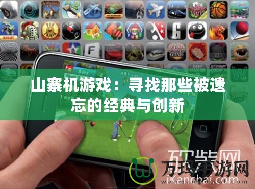 山寨機游戲：尋找那些被遺忘的經典與創新