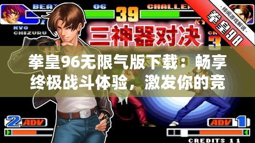 拳皇96無(wú)限氣版下載：暢享終極戰(zhàn)斗體驗(yàn)，激發(fā)你的競(jìng)技激情