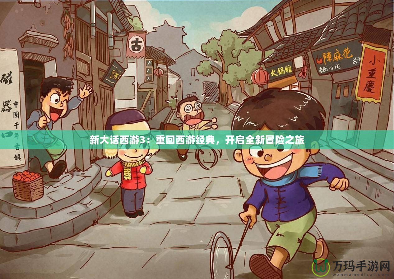 新大話西游3：重回西游經(jīng)典，開啟全新冒險(xiǎn)之旅
