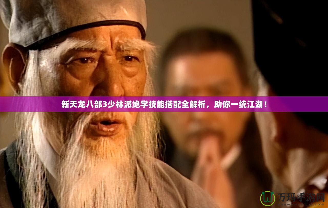 新天龍八部3少林派絕學技能搭配全解析，助你一統江湖！