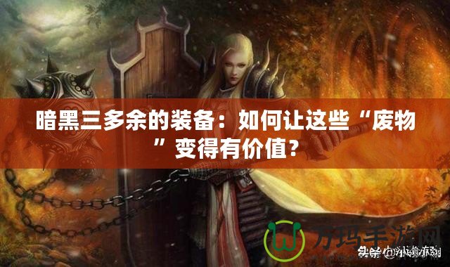 暗黑三多余的裝備：如何讓這些“廢物”變得有價(jià)值？
