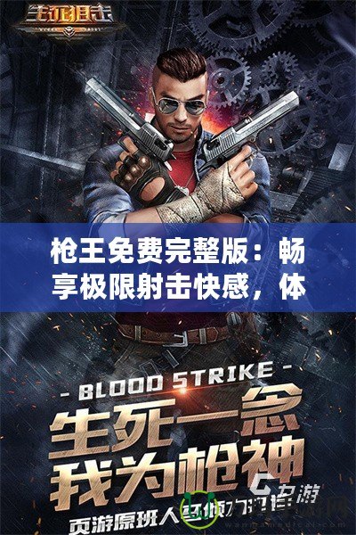 槍王免費(fèi)完整版：暢享極限射擊快感，體驗(yàn)無與倫比的熱血競(jìng)技