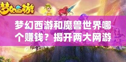 夢幻西游和魔獸世界哪個賺錢？揭開兩大網游的財富奧秘