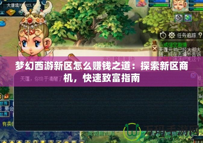 夢幻西游新區怎么賺錢之道：探索新區商機，快速致富指南