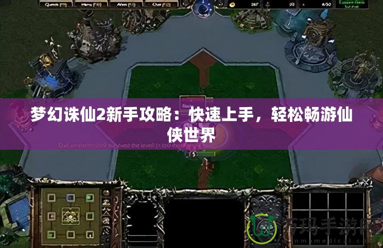 夢幻誅仙2新手攻略：快速上手，輕松暢游仙俠世界
