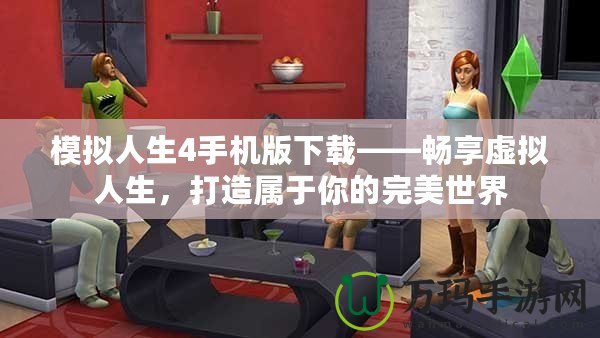 模擬人生4手機版下載——暢享虛擬人生，打造屬于你的完美世界