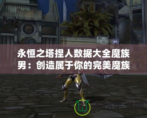 永恒之塔捏人數據大全魔族男：創造屬于你的完美魔族英雄