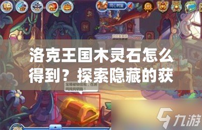 洛克王國木靈石怎么得到？探索隱藏的獲取方法！