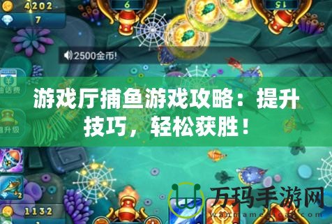 游戲廳捕魚游戲攻略：提升技巧，輕松獲勝！