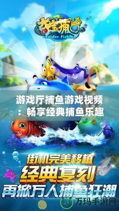 游戲廳捕魚游戲視頻：暢享經(jīng)典捕魚樂趣，帶你體驗海底世界的刺激與精彩
