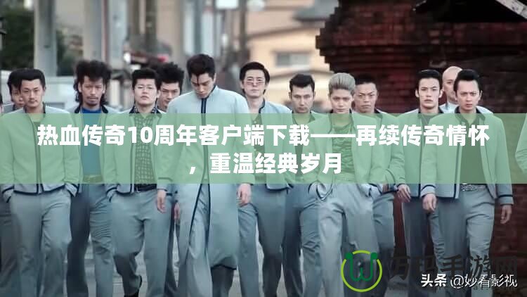 熱血傳奇10周年客戶端下載——再續傳奇情懷，重溫經典歲月