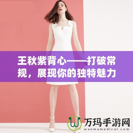 王秋紫背心——打破常規，展現你的獨特魅力！