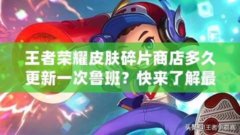 王者榮耀皮膚碎片商店多久更新一次魯班？快來了解最新更新動態！
