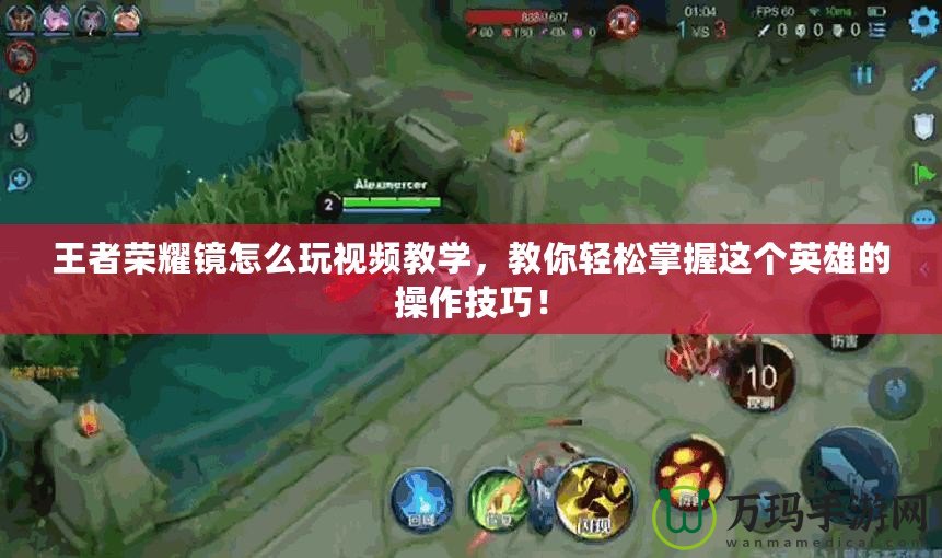 王者榮耀鏡怎么玩視頻教學(xué)，教你輕松掌握這個英雄的操作技巧！