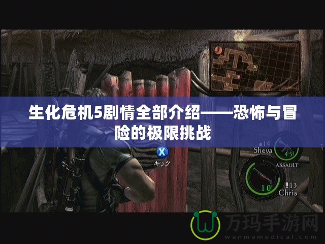 生化危機5劇情全部介紹——恐怖與冒險的極限挑戰