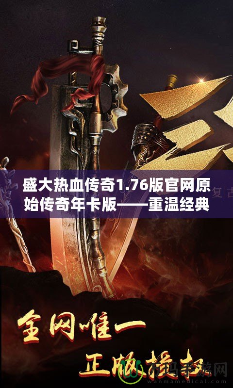 盛大熱血傳奇1.76版官網原始傳奇年卡版——重溫經典，榮耀再起！