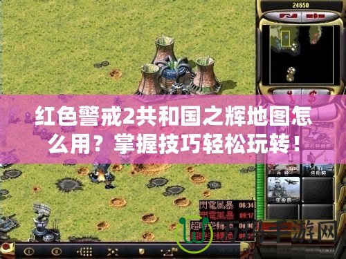 紅色警戒2共和國之輝地圖怎么用？掌握技巧輕松玩轉！