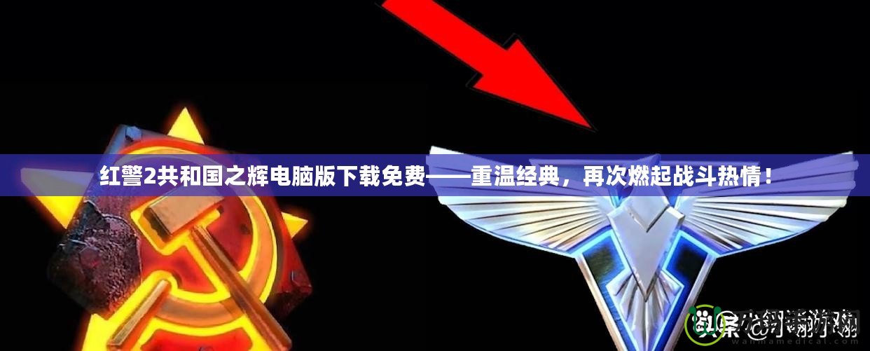 紅警2共和國之輝電腦版下載免費——重溫經(jīng)典，再次燃起戰(zhàn)斗熱情！