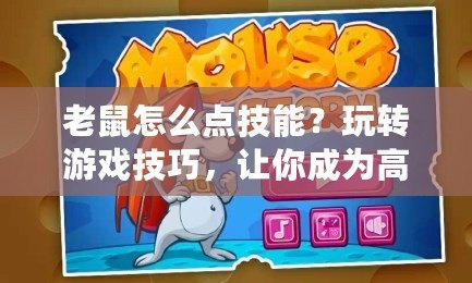 老鼠怎么點技能？玩轉游戲技巧，讓你成為高手