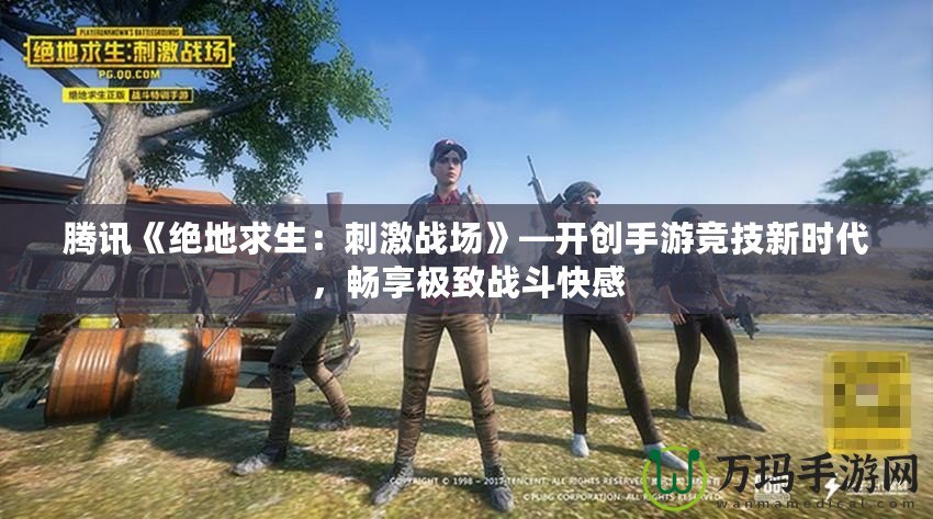 騰訊《絕地求生：刺激戰場》—開創手游競技新時代，暢享極致戰斗快感