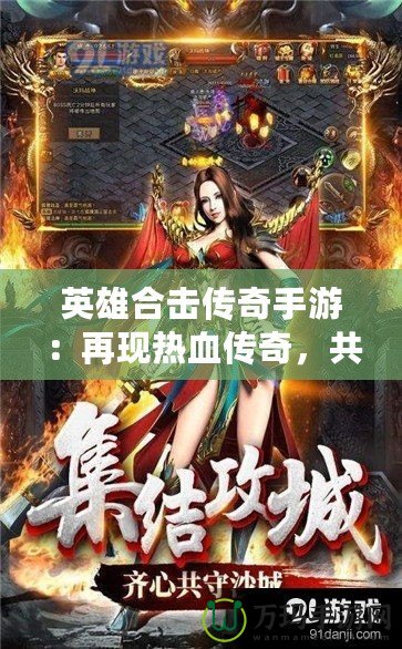 英雄合擊傳奇手游：再現熱血傳奇，共赴榮耀征途！