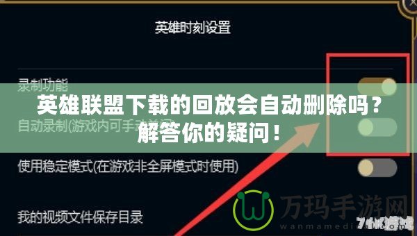 英雄聯盟下載的回放會自動刪除嗎？解答你的疑問！