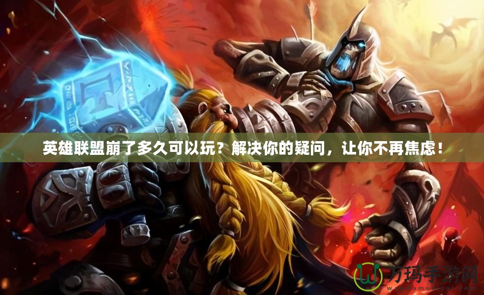 英雄聯盟崩了多久可以玩？解決你的疑問，讓你不再焦慮！