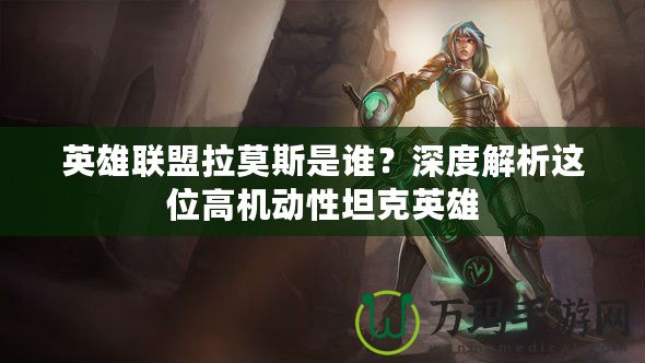 英雄聯(lián)盟拉莫斯是誰(shuí)？深度解析這位高機(jī)動(dòng)性坦克英雄