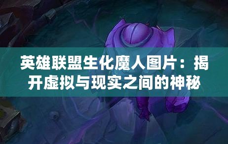 英雄聯盟生化魔人圖片：揭開虛擬與現實之間的神秘面紗