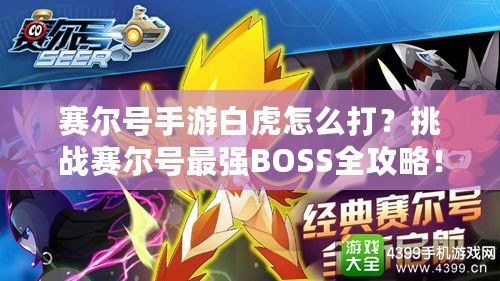 賽爾號(hào)手游白虎怎么打？挑戰(zhàn)賽爾號(hào)最強(qiáng)BOSS全攻略！