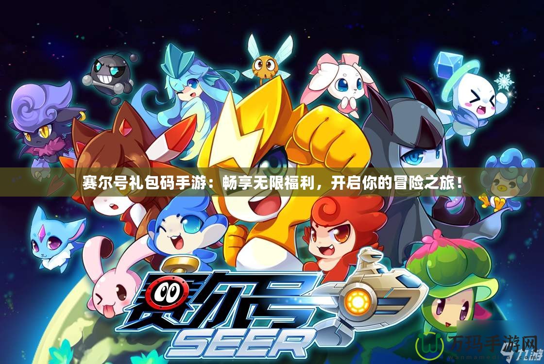 賽爾號(hào)禮包碼手游：暢享無(wú)限福利，開(kāi)啟你的冒險(xiǎn)之旅！