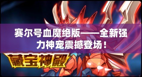 賽爾號血魔絕版——全新強力神寵震撼登場！