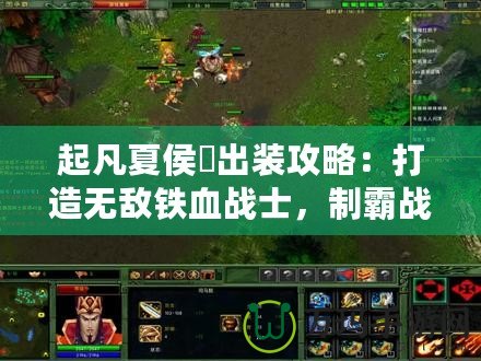 起凡夏侯惇出裝攻略：打造無敵鐵血戰士，制霸戰場